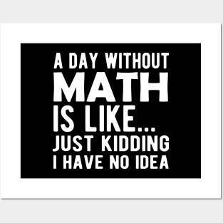 Math - A day without math is like ... Just kidding I have no Idea Posters and Art